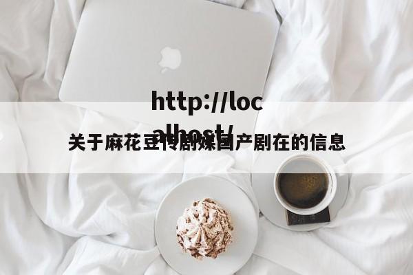 关于麻花豆传剧媒国产剧在的信息